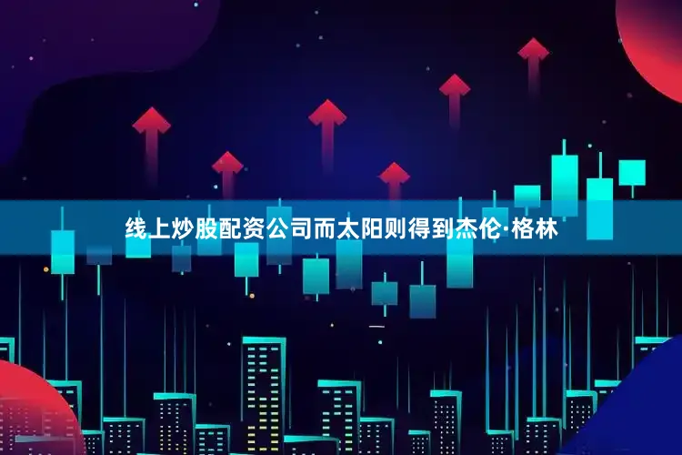 线上炒股配资公司而太阳则得到杰伦·格林