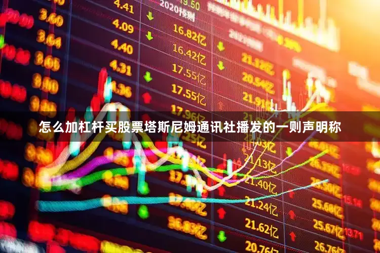 怎么加杠杆买股票塔斯尼姆通讯社播发的一则声明称