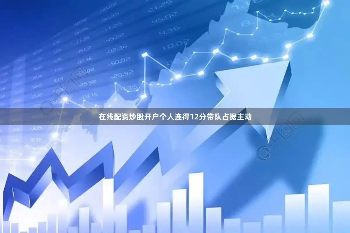在线配资炒股开户个人连得12分带队占据主动