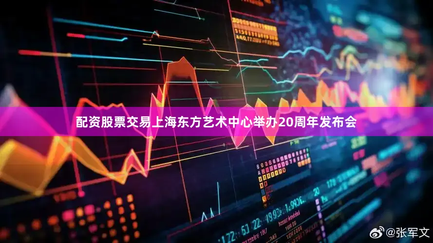 配资股票交易上海东方艺术中心举办20周年发布会