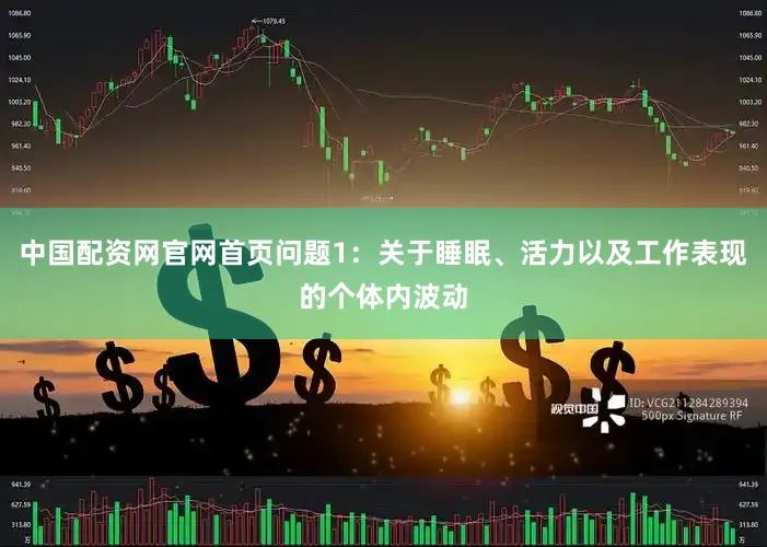 中国配资网官网首页问题1：关于睡眠、活力以及工作表现的个体内波动