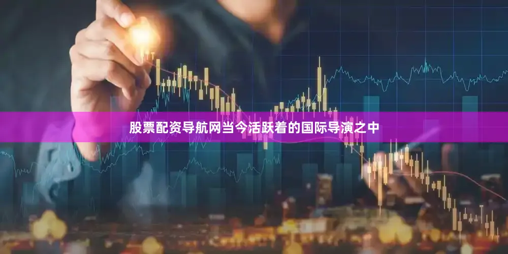 股票配资导航网当今活跃着的国际导演之中