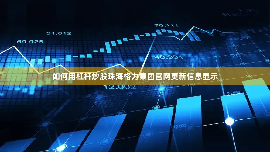 如何用杠杆炒股珠海格力集团官网更新信息显示