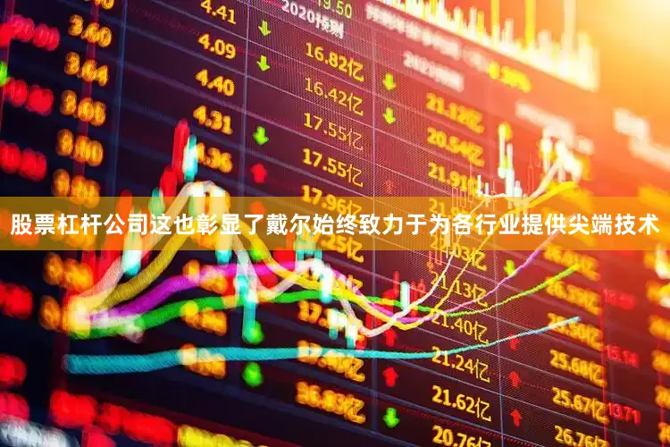 股票杠杆公司这也彰显了戴尔始终致力于为各行业提供尖端技术