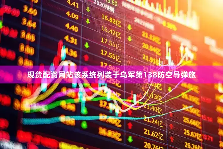 现货配资网站该系统列装于乌军第138防空导弹旅