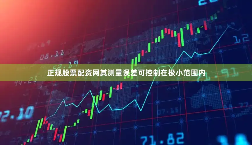 正规股票配资网其测量误差可控制在极小范围内