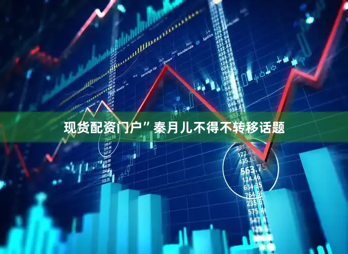 现货配资门户”秦月儿不得不转移话题