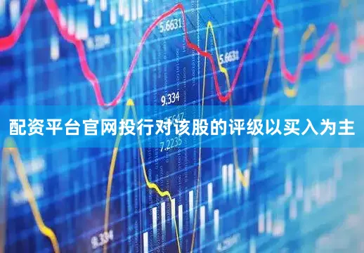 配资平台官网投行对该股的评级以买入为主