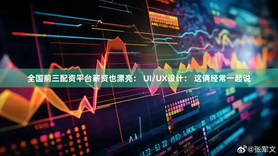 全国前三配资平台薪资也漂亮： UI/UX设计： 这俩经常一起说