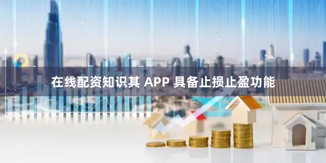 在线配资知识其 APP 具备止损止盈功能