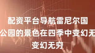 配资平台导航雷尼尔国家公园的景色在四季中变幻无穷