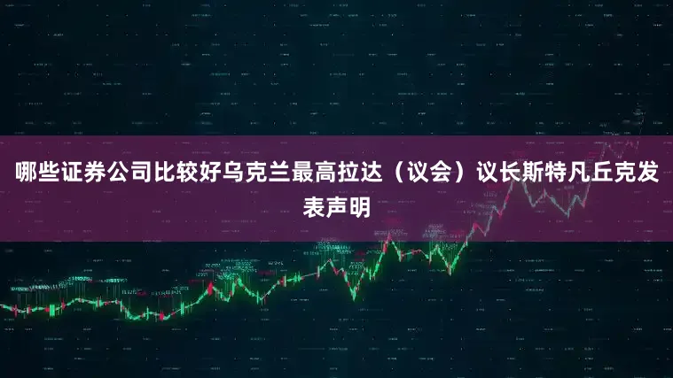 哪些证券公司比较好乌克兰最高拉达（议会）议长斯特凡丘克发表声明